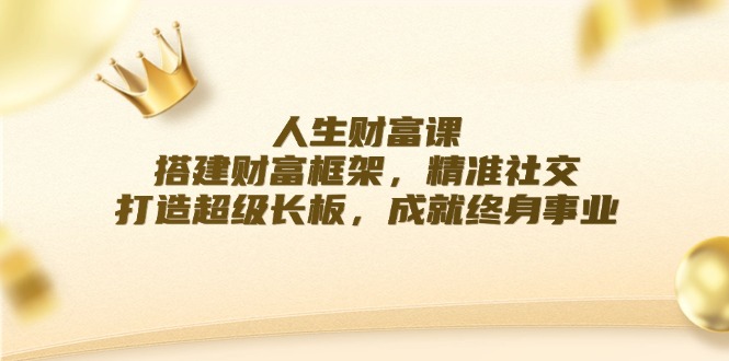 人生财富课：搭建财富框架，精准社交，打造超级长板，成就终身事业-叮当猫聊项目