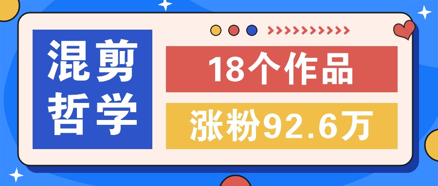 短视频混剪哲学号，小众赛道大爆款18个作品，涨粉92.6万！-叮当猫聊项目