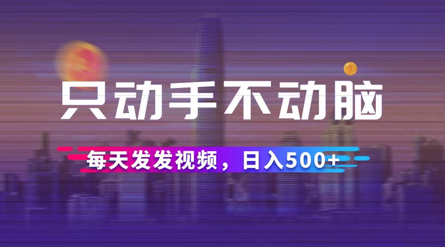 （12433期）只动手不动脑，每天发发视频，日入500+-叮当猫聊项目