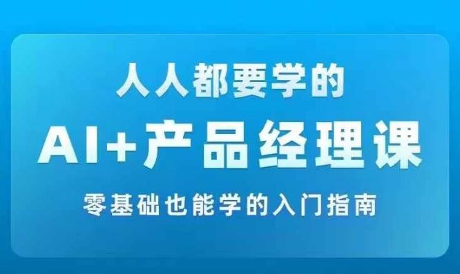 AI +产品经理实战项目必修课，从零到一教你学ai，零基础也能学的入门指南-叮当猫聊项目