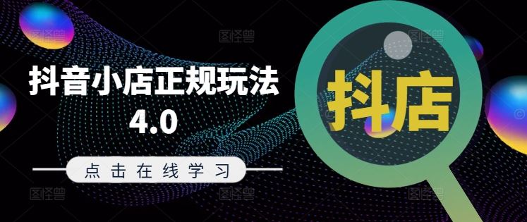 抖音小店正规玩法4.0(更新8月)，帮助你更好地理解和应对电商抖店的运营-叮当猫聊项目