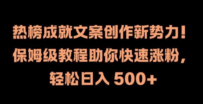 热榜成就文案创作新势力，保姆级教程助你快速涨粉，轻松日入 500+【揭秘】-叮当猫聊项目