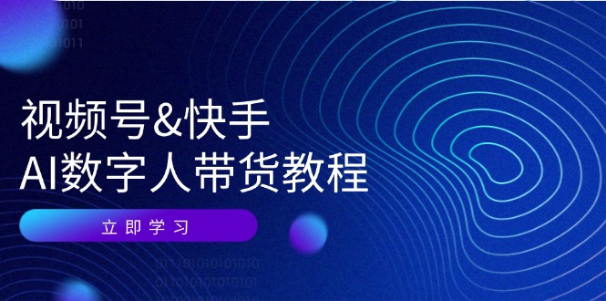 （12470期）视频号&快手-AI数字人带货教程：认知、技术、运营、拓展与资源变现-叮当猫聊项目