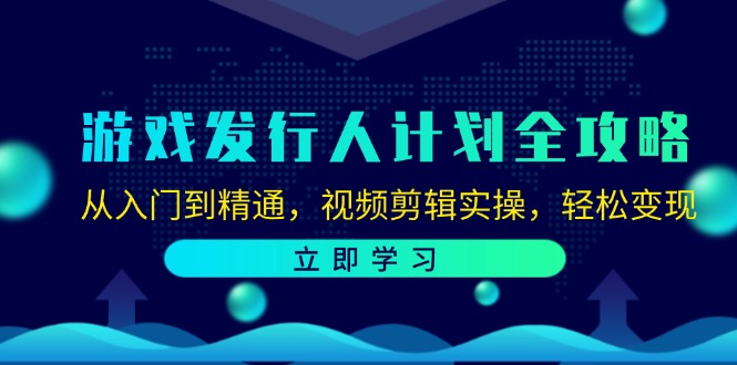 （12478期）游戏发行人计划全攻略：从入门到精通，视频剪辑实操，轻松变现-叮当猫聊项目