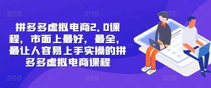 拼多多虚拟电商2.0项目，市面上最好，最全，最让人容易上手实操的拼多多虚拟电商课程-叮当猫聊项目