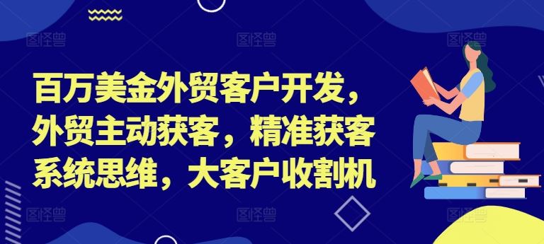 百万美金外贸客户开发，外贸主动获客，精准获客系统思维，大客户收割机-叮当猫聊项目
