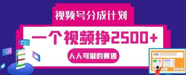 视频号分成计划，一个视频挣2500+，人人可做的赛道【揭秘】-叮当猫聊项目