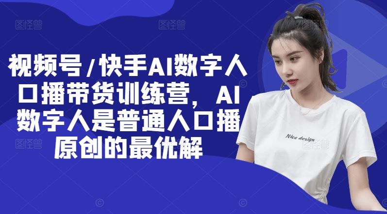 视频号/快手AI数字人口播带货训练营，AI数字人是普通人口播原创的最优解-叮当猫聊项目