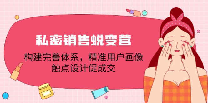 私密销售蜕变营：构建完善体系，精准用户画像，触点设计促成交-叮当猫聊项目