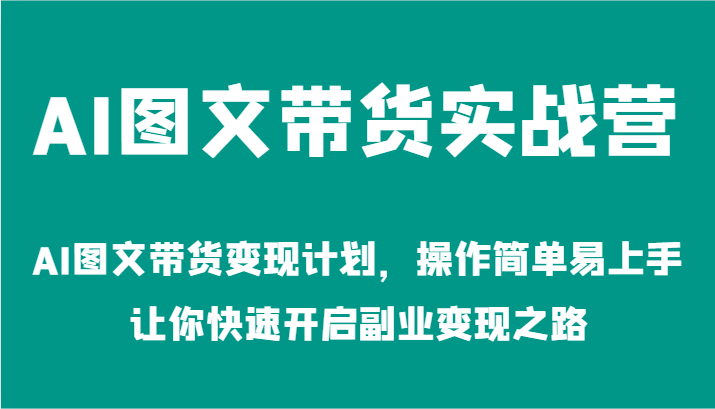 AI图文带货实战营-AI图文带货变现计划，操作简单易上手，让你快速开启副业变现之路-叮当猫聊项目