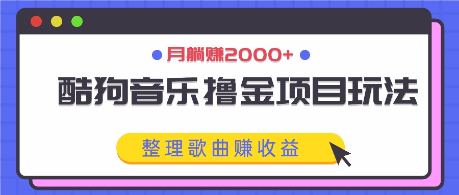 酷狗音乐撸金项目玩法，整理歌曲赚收益，月躺赚2000+-叮当猫聊项目
