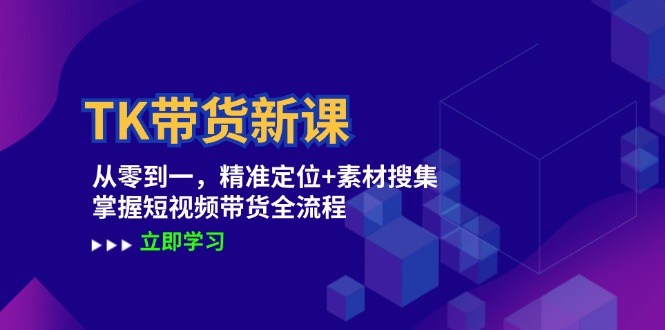TK带货新课：从零到一，精准定位+素材搜集 掌握短视频带货全流程-叮当猫聊项目