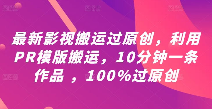 最新影视搬运过原创，利用PR模版搬运，10分钟一条作品 ，100%过原创【教程+PR模板】-叮当猫聊项目