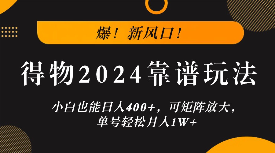 爆！新风口！小白也能日入400+，得物2024靠谱玩法，可矩阵放大，单号轻松月入1W+-叮当猫聊项目