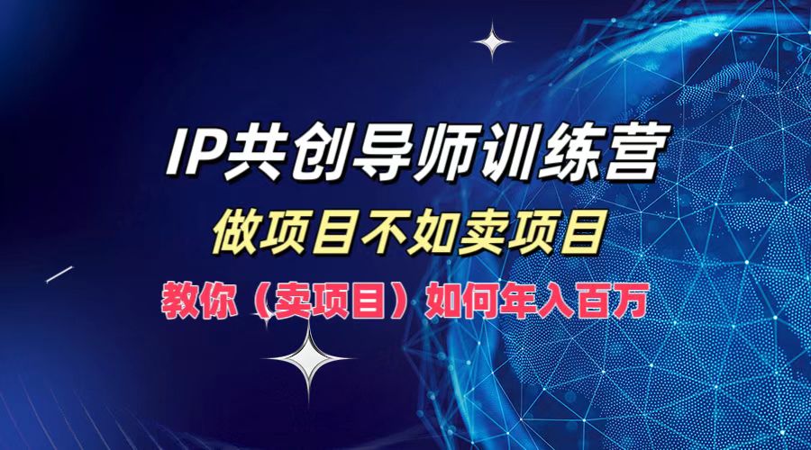 IP共创导师训练营，做项目不如卖项目，教你(卖项目)如何实现年入百万-叮当猫聊项目