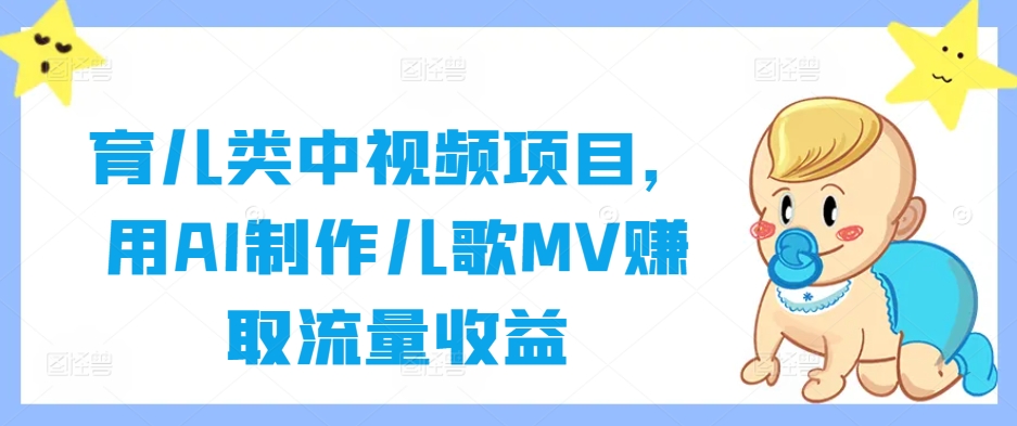 育儿类中视频项目，用AI制作儿歌MV赚取流量收益-叮当猫聊项目