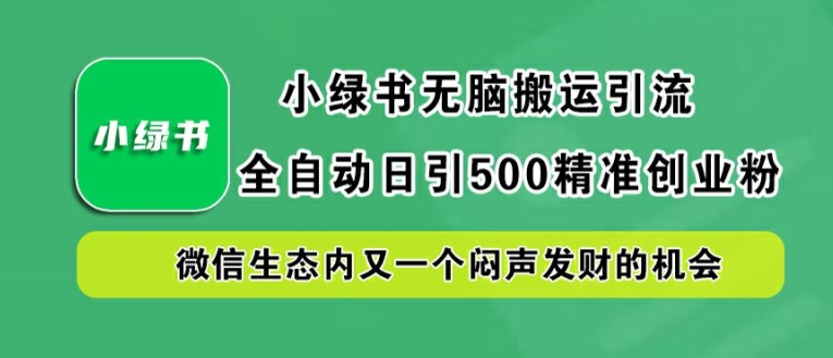小绿书无脑搬运引流，全自动日引500精准创业粉，微信生态内又一个闷声发财的机会【揭秘】-叮当猫聊项目