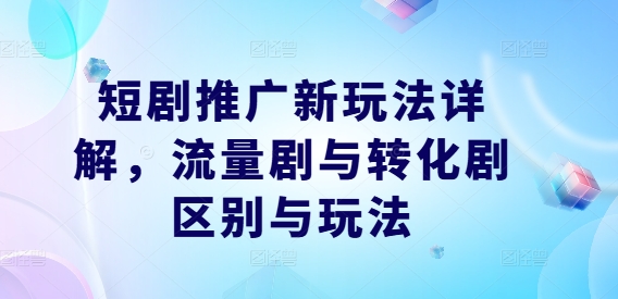 短剧推广新玩法详解，流量剧与转化剧区别与玩法-叮当猫聊项目