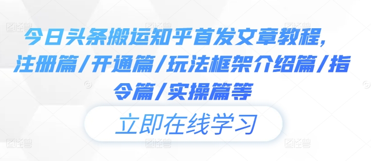 今日头条搬运知乎首发文章教程，注册篇/开通篇/玩法框架介绍篇/指令篇/实操篇等-叮当猫聊项目