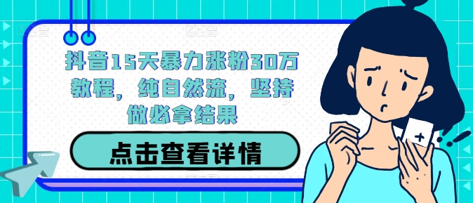 抖音15天暴力涨粉30万教程，纯自然流，坚持做必拿结果-叮当猫聊项目