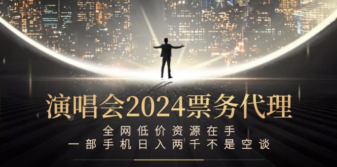 演唱会2024票务代理，全网低价资源在手，一部手机日入两千不是空谈-叮当猫聊项目