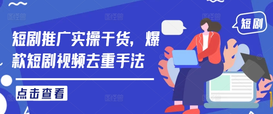 短剧推广实操干货，爆款短剧视频去重手法-叮当猫聊项目