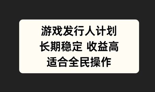 游戏发行人计划，长期稳定，适合全民操作【揭秘】-叮当猫聊项目