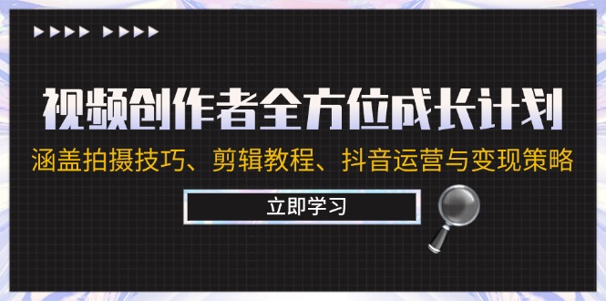 视频创作者全方位成长计划：涵盖拍摄技巧、剪辑教程、抖音运营与变现策略-叮当猫聊项目