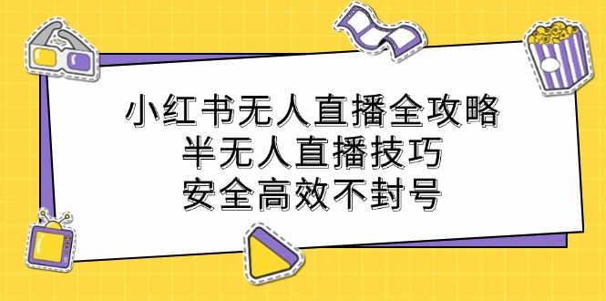 小红书无人直播全攻略：半无人直播技巧，安全高效不封号-叮当猫聊项目