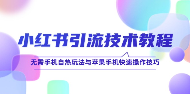 小红书引流技术教程：无需手机自热玩法与苹果手机快速操作技巧-叮当猫聊项目