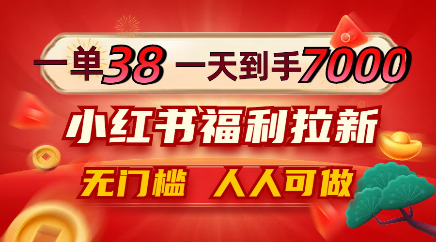一单38，一天到手7000+，小红书福利拉新，0门槛人人可做-叮当猫聊项目