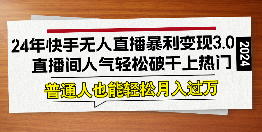 24年快手无人直播暴利变现3.0，直播间人气轻松破千上热门，普通人也能…-叮当猫聊项目