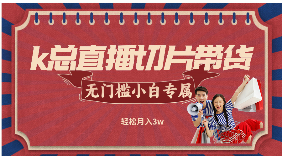 k总直播切片带货，无需授权，无门槛小白轻松月入3w-叮当猫聊项目