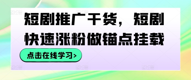短剧推广干货，短剧快速涨粉做锚点挂载-叮当猫聊项目