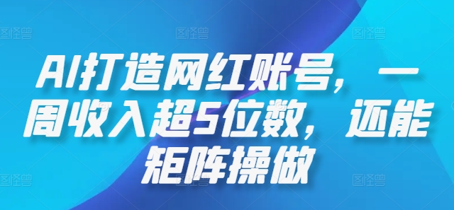 AI打造网红账号，一周收入超5位数，还能矩阵操做-叮当猫聊项目