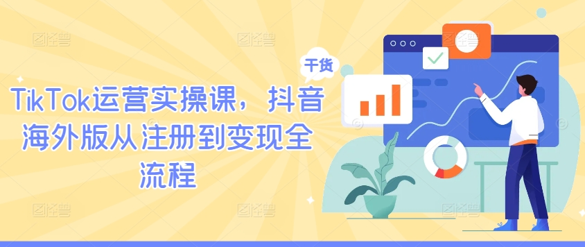 TikTok运营实操课，抖音海外版从注册到变现全流程-叮当猫聊项目