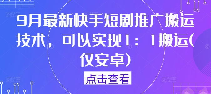 9月最新快手短剧推广搬运技术，可以实现1：1搬运(仅安卓)-叮当猫聊项目