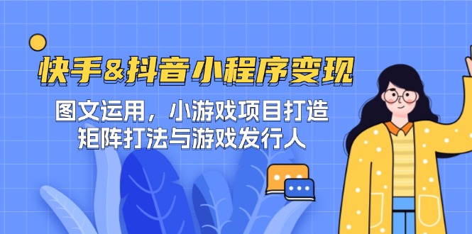 快手&抖音-小程序变现 图文运用/小游戏项目打造/矩阵打法与游戏发行人-叮当猫聊项目
