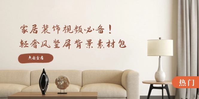 家居装饰视频必备！轻奢风竖屏背景素材包，含清晰、中间虚化、全屏虚化-叮当猫聊项目