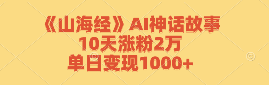 《山海经》AI神话故事，10天涨粉2万，单日变现1000+-叮当猫聊项目