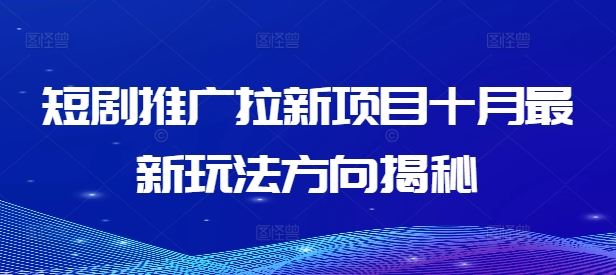 短剧推广拉新项目十月最新玩法方向揭秘-叮当猫聊项目