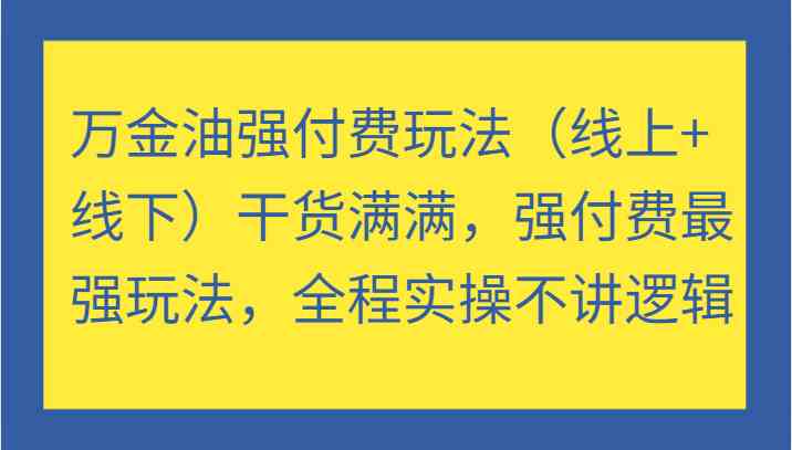 万金油强付费玩法（线上+线下）干货满满，强付费最强玩法，全程实操不讲逻辑-叮当猫聊项目