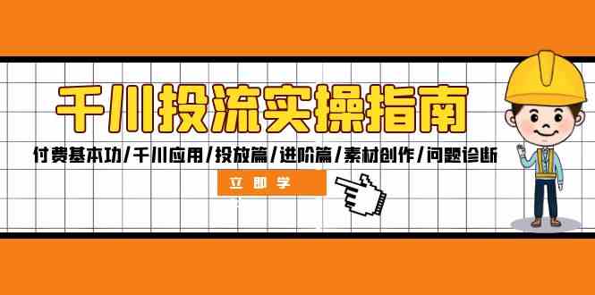 千川投流实操指南：付费基本功/千川应用/投放篇/进阶篇/素材创作/问题诊断-叮当猫聊项目