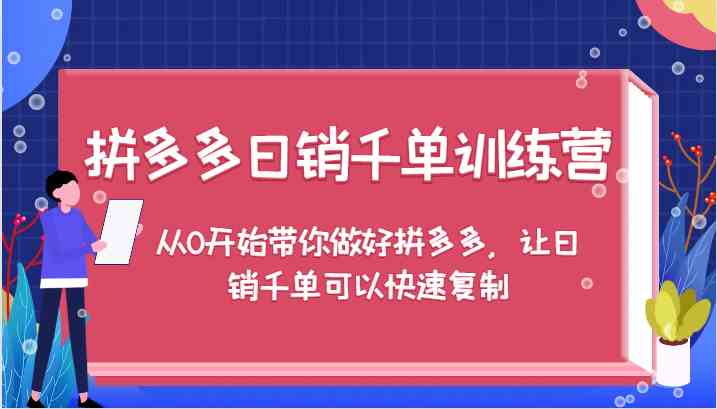 拼多多日销千单训练营，从0开始带你做好拼多多，让日销千单可以快速复制-叮当猫聊项目