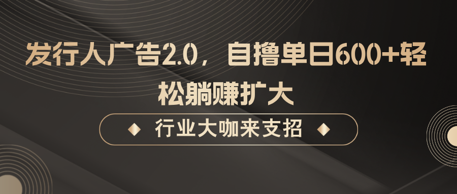 发行人广告2.0，无需任何成本自撸单日600+，轻松躺赚扩大-叮当猫聊项目