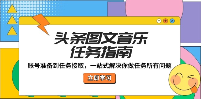 头条图文音乐任务指南：账号准备到任务接取，一站式解决你做任务所有问题-叮当猫聊项目