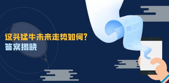 这头猛牛未来走势如何？答案揭晓，特殊行情下曙光乍现，紧握千载难逢机会-叮当猫聊项目
