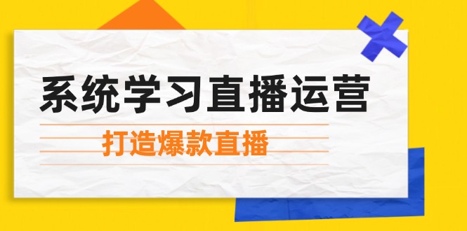 （12802期）系统学习直播运营：掌握起号方法、主播能力、小店随心推，打造爆款直播-叮当猫聊项目