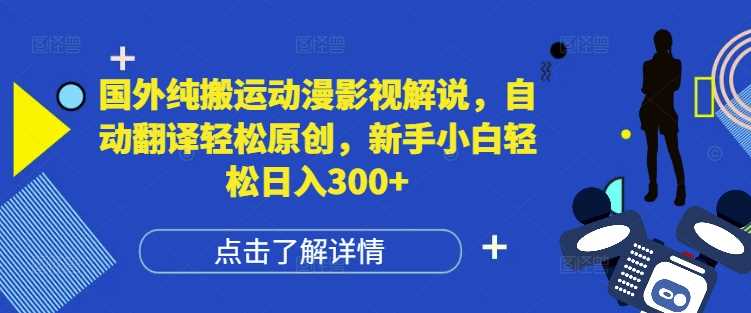 国外纯搬运动漫影视解说，自动翻译轻松原创，新手小白轻松日入300+【揭秘】-叮当猫聊项目