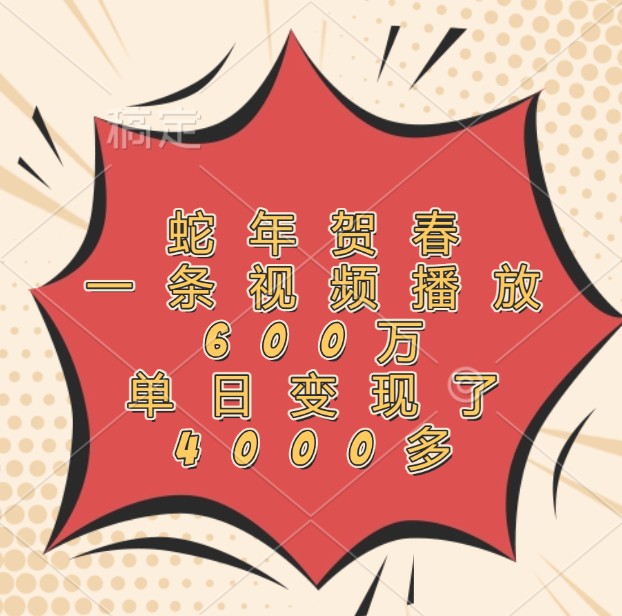 蛇年贺春，一条视频播放600万，单日变现了4000多-叮当猫聊项目